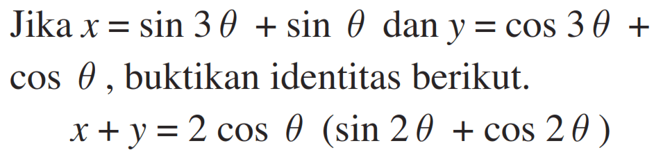 Jika x = sin 3theta + sin(theta) dan y = cos (3theta) + cOS(theta) buktikan identitas berikut. x +y = 2 cOS(theta) (sin (2theta)+ cos(2theta) )