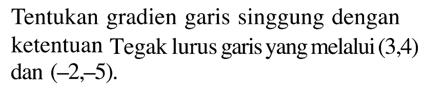 Tentukan gradien garis singgung dengan ketentuan Tegak lurus garis yang melalui (3,4) dan (-2,-5). 