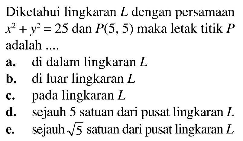 Diketahui lingkaran  L  dengan persamaan  x^2+y^2=25  dan  P(5,5)  maka letak titik  P  adalah ....