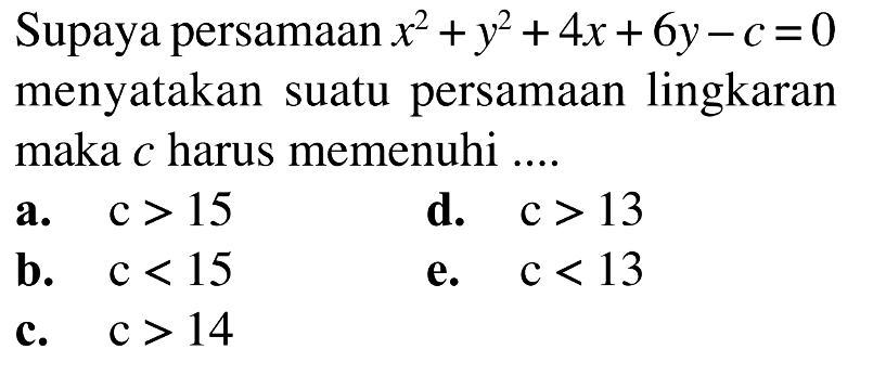 Supaya persamaan x^2+y^2+4x+6y-c=0 menyatakan suatu persamaan lingkaran maka c harus memenuhi .... 