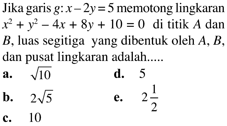 Jika garis g:x-2y=5 memotong lingkaran x^2+y^2-4x+8y+10=0 di titik A dan B, luas segitiga yang dibentuk oleh A, B , dan pusat lingkaran adalah.....