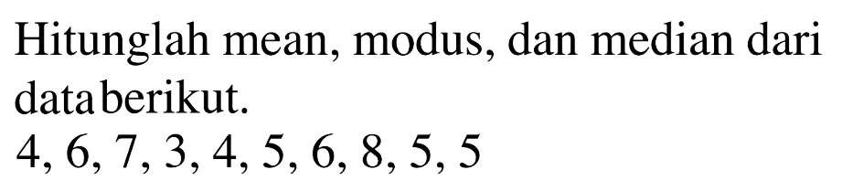 Hitunglah mean, modus, dan median dari data berikut. 4,6,7,3,4,5,6,8,5,5