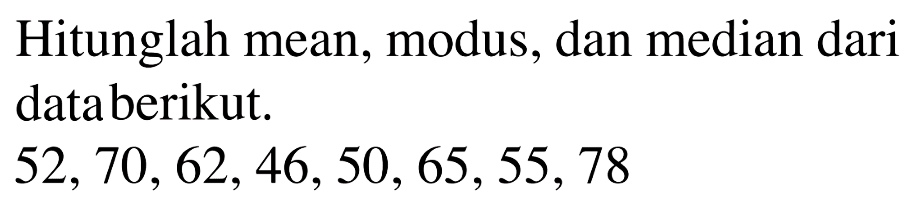 Hitunglah mean, modus, dan median dari databerikut. 52,70, 62, 46, 50, 65,55,78