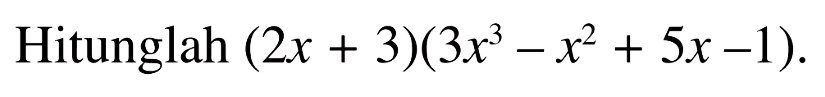 Hitunglah (2x+3)(3x^3-x^2+5x-1).