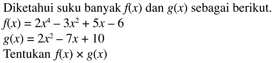 Diketahui suku banyak f(x) dan g(x) sebagai berikut. f(x)=2x^4-3x^2+5x-6 g(x)=2x^2-7x+10 Tentukan f(x)xg(x)