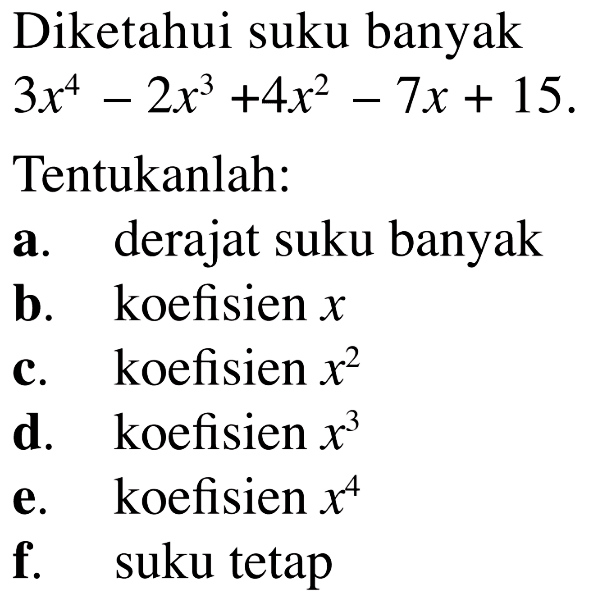 Diketahui suku banyak 3x^4-2x^3+4x^2-7x+15. Tentukanlah: a. derajat suku banyak b. koefisien x c. koefisien x^2 d. koefisien x^3 e. koefisien x^4 f. suku tetap