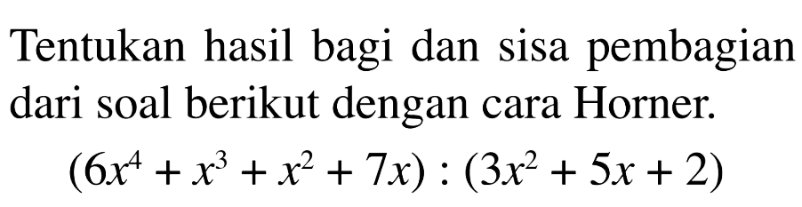 Tentukan hasil bagi dan sisa pembagian dari soal berikut dengan cara Horner. (6x^4+x^3+x^2+7x):(3x^2+5x+2)