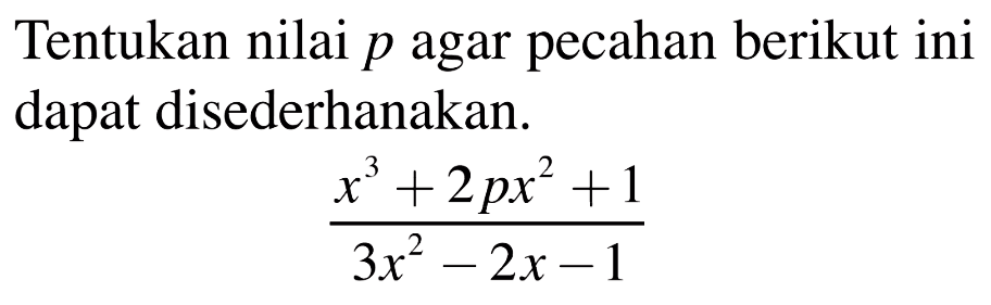 Tentukan nilai p agar pecahan berikut ini dapat disederhanakan. (x^3+2px^2+1)/(3x^2-2x-1)