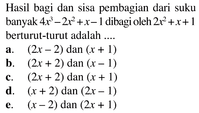 Hasil bagi dan sisa pembagian dari suku banyak 4x^3-2x^2+x-1 dibagi oleh 2x^2+x+1 berturut-turut adalah ...