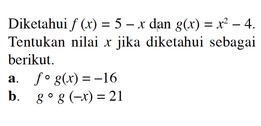 Diketahui f(x)=5-x dan g(x)=x^2-4. Tentukan nilai x jika diketahui sebagai berikut.a. fog(x)=-16b. gog(-x)=21