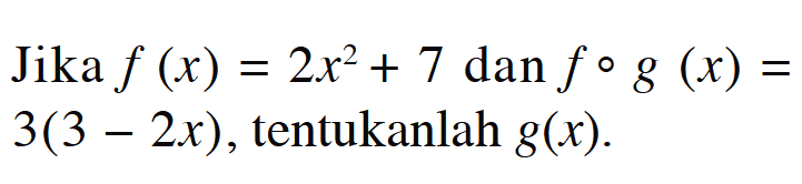  Jika f(x)=2x^2+7 dan fog(x)=3(3-2x), tentukanlah g(x) 