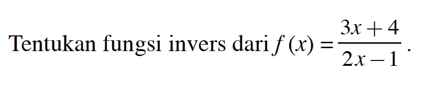 Tentukan fungsi invers dari f(x)=(3x+4)/(2x-1)