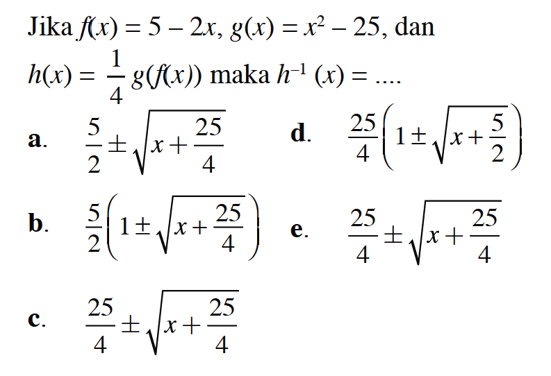 Jika f(x)=5-2x, g(x)=x^2-25, dan h(x)=1/4 g(f(x)) maka h^(-1)(x)= ... 