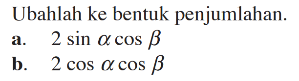 Ubahlah ke bentuk penjumlahan. a. 2 sin alpha cos beta b. 2 cos alpha cos beta 