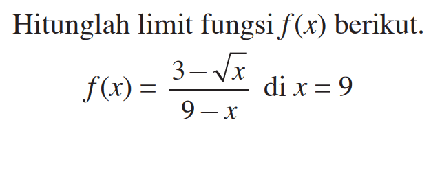 Hitunglah limit fungsi  f(x)  berikut.f(x)=(3-akar(x))/(9-x)   di  x=9
