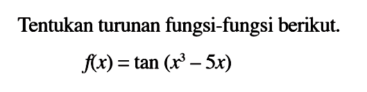 Tentukan turunan fungsi-fungsi berikut. f(x) = tan(x^3-5x)