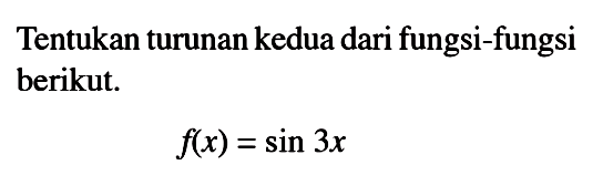 Tentukan turunan kedua dari fungs-fungsi berikut. f(x)=sin 3x