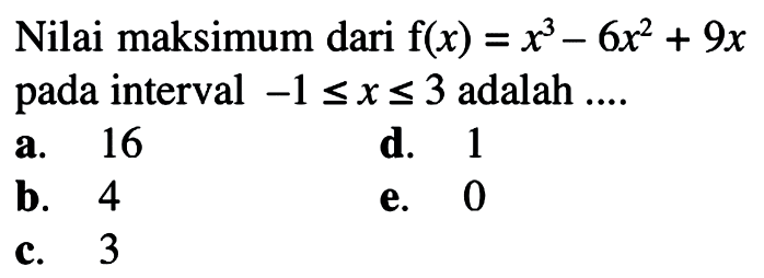 Nilai maksimum dari f(x)=x^3-6x^2+9x pada interval -1<=x<=3 adalah....