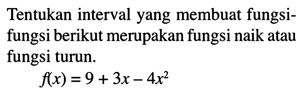 Tentukan interval yang membuat fungsi-fungsi berikut merupakan fungsi naik atau fungsi turun.f(x)=9+3x-4x^2