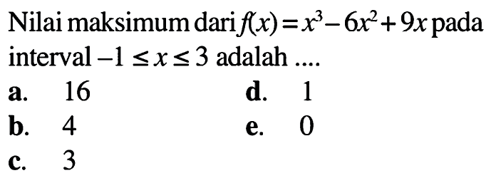 Nilai maksimum dari  f(x)=x^3-6x^2+9x  pada interval  -1<=x<=3  adalah ....