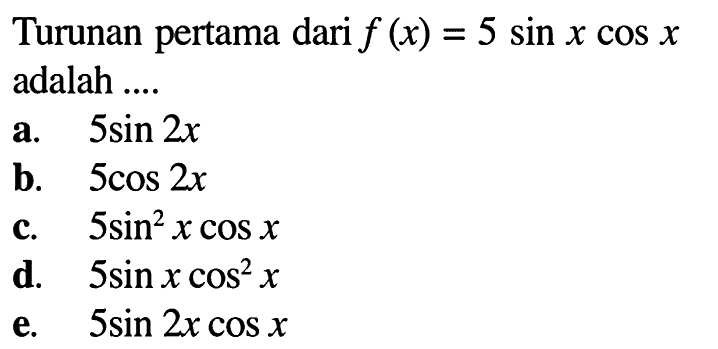 Turunan pertama dari  f(x)=5 sin x cos x  adalah ....