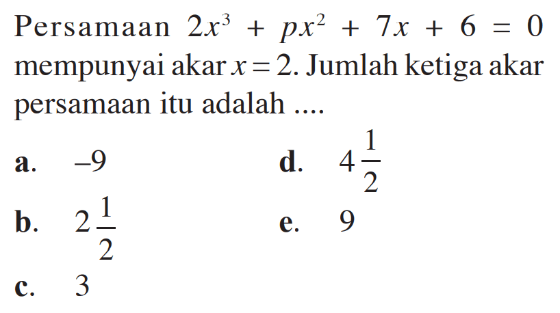 Persamaan 2x^3+px^2+7x+6=0 mempunyai akar x=2. Jumlah ketiga akar persamaan itu adalah ....