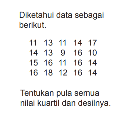 Diketahui data sebagai berikut: 11 13 11 14 17 14 13 9 16 10 15 16 11 16 14 16 18 12 16 14 Tentukan pula semua nilai kuartil dan desilnya.