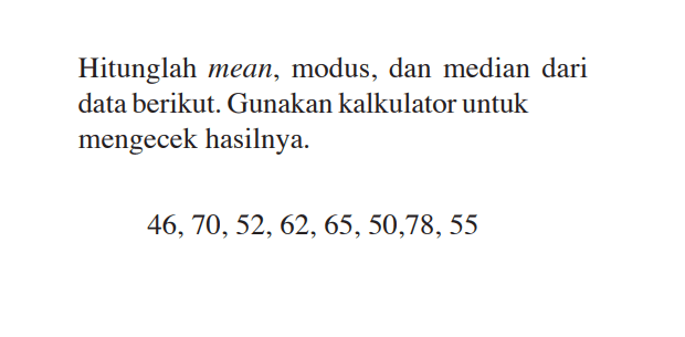 Hitunglah mean,modus, dan median dari data berikut. Gunakan kalkulator untuk mengecek hasilnya. 46,70,52,62,65,50,78,55