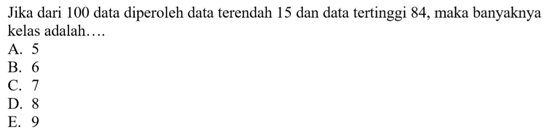 Jika dari 100 data diperoleh data terendah 15 dan data tertinggi 84, maka banyaknya kelas adalah .....