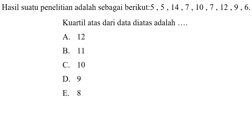 Hasil suatu penelitian adalah sebagai berikut:5 , 5 , 14 , 7 , 10 , 7 , 12 , 9 , 6. Kuartil atas dari data diatas adalah ....