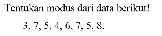 Tentukan modus dari data berikut! 3,7,5,4,6,7,5,8.