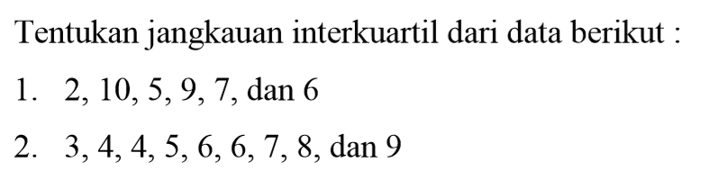 Tentukan jangkauan interkuartil dari data berikut : 1. 2,10,5,9,7, dan 6 2. 3,4,4,5,6,6,7,8, dan 9