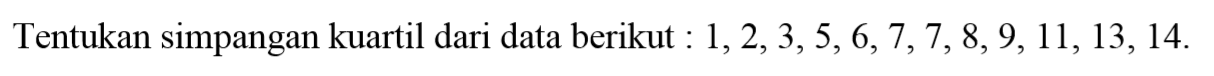 Tentukan simpangan kuartil dari data berikut: 1,2,3,5,6,7,7,8,9,11,13,14.