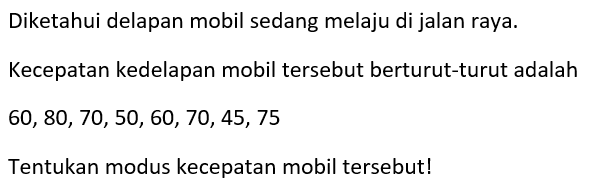 Diketahui delapan mobil sedang melaju di jalan raya. Kecepatan kedelapan mobil tersebut berturut-turut adalah 60, 80, 70, 50, 60, 70, 45, 75 Tentukan modus kecepatan mobil tersebut!