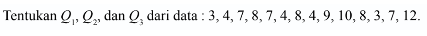 Tentukan Q1,Q2, dan Q3 dari data: 3,4,7,8,7,4,8,4,9,10,8,3,7,12.