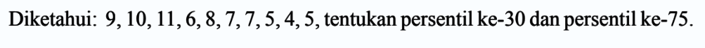 Diketahui: 9,10,11,6,8,7,7,5,4,5, tentukan persentil ke-30 dan persentil ke-75.