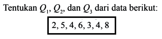 Tentukan Q1, Q2, dan Q3 dari data berikut: 2,5,4,6,3,4,8