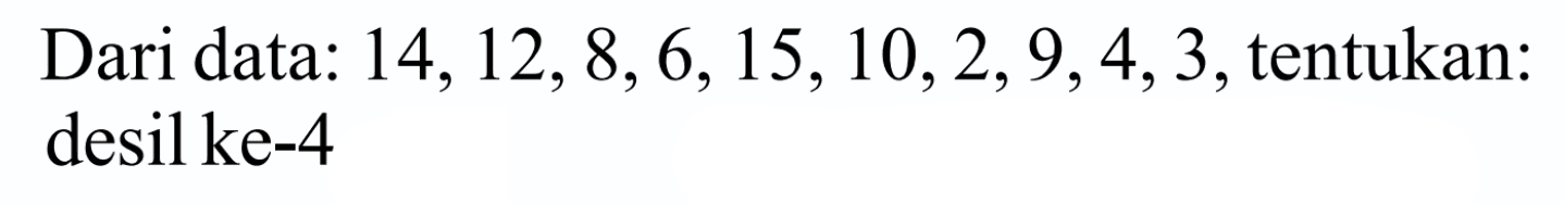 Dari data: 14,12,8,6,15,10,2, 9,4,3, tentukan: desil ke-4