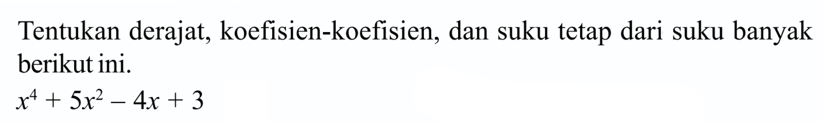 Tentukan derajat, koefisien-koefisien, dan suku tetap dari suku banyak berikut ini. x^4+5x^2-4x+3