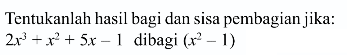 Tentukanlah hasil bagi dan sisa pembagian jika: 2x^3+x^2+5x-1 dibagi (x^2-1)