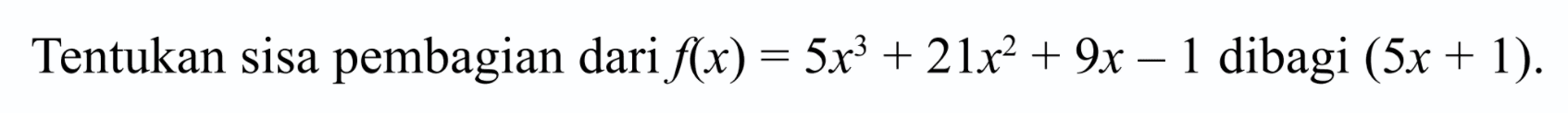 Tentukan sisa pembagian dari f(x)=5x^3+21x^2+9x-1 dibagi (5x+1).