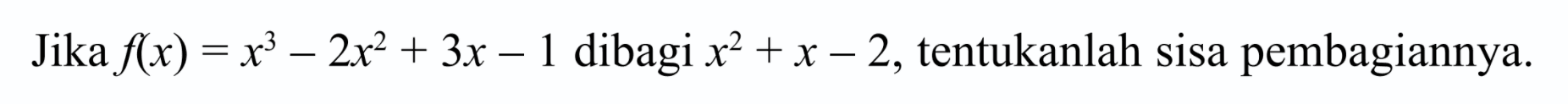 Jika f(x)=x^3-2x^2+3x-1 dibagi x^2+x-2, tentukanlah sisa pembagiannya.