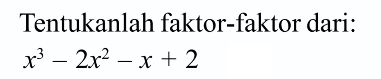 Tentukanlah faktor-faktor dari: x^3-2x^2-x+2 