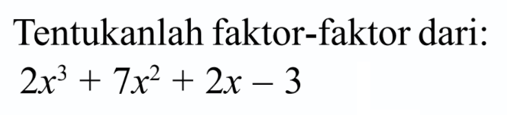 Tentukanlah faktor-faktor dari: 2x^3+7x^2+2x-3