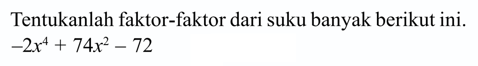 Tentukanlah faktor-faktor dari suku banyak berikut ini. -2x^4+74x^2-72