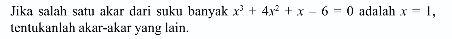 Jika salah satu akar dari suku banyak x^3+4x^2+x-6=0 adalah x=1, tentukanlah akar-akar yang lain.