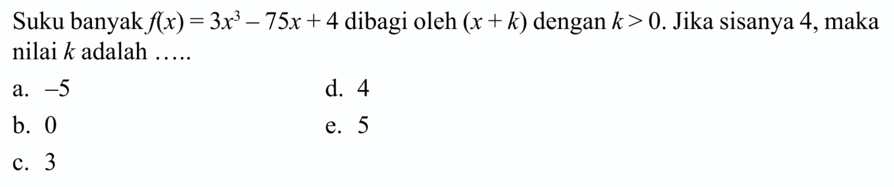 Suku banyak f(x)=3x^2-75x+4 dibagi oleh (x+k) dengan k>0. Jika sisanya 4, maka nilai k adalah .....