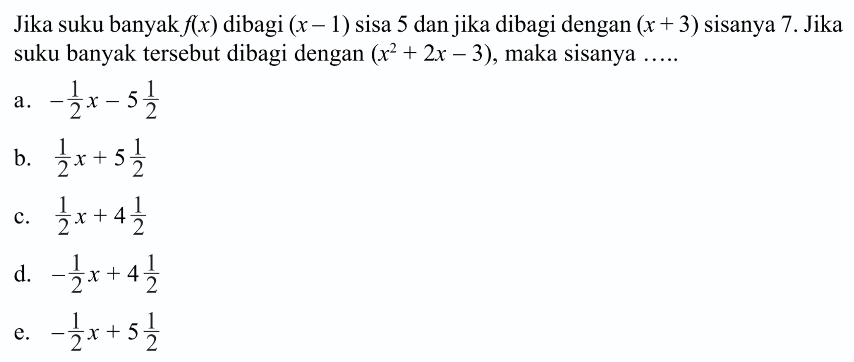 Jika suku banyak f(x) dibagi (x-1) sisa 5 dan jika dibagi dengan (x+3) sisanya 7. Jika suku banyak tersebut dibagi dengan (x^2+2x-3), maka sisanya .....