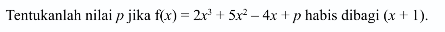 Tentukan nilai p jika f(x) 2x^3+5x^2-4x+p habis dibagi (x+1).