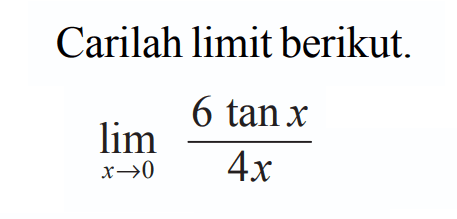 Carilah limit berikut. lim->0 (6 tan x)/4x